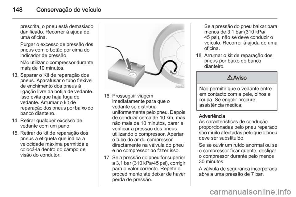 OPEL VIVARO 2014  Manual de Instruções (in Portugues) 148Conservação do veículo
prescrita, o pneu está demasiado
danificado. Recorrer à ajuda de
uma oficina.
Purgar o excesso de pressão dos
pneus com o botão por cima do
indicador de pressão.
Não