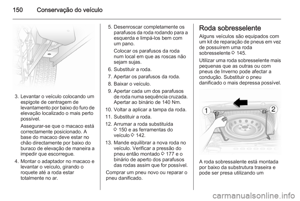 OPEL VIVARO 2014 Manual de Instruções (in Portugues) 150Conservação do veículo
3. Levantar o veículo colocando umespigote de centragem de
levantamento por baixo do furo de
elevação localizado o mais perto
possível.
Assegurar-se que o macaco está OPEL VIVARO 2014 Manual de Instruções (in Portugues) 150Conservação do veículo
3. Levantar o veículo colocando umespigote de centragem de
levantamento por baixo do furo de
elevação localizado o mais perto
possível.
Assegurar-se que o macaco está