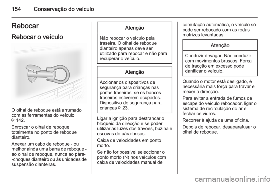 OPEL VIVARO 2014 Manual de Instruções (in Portugues) 154Conservação do veículoRebocar
Rebocar o veículo
O olhal de reboque está arrumado
com as ferramentas do veículo
3 142.
Enroscar o olhal de reboque
totalmente no ponto de reboque
dianteiro.
An OPEL VIVARO 2014 Manual de Instruções (in Portugues) 154Conservação do veículoRebocar
Rebocar o veículo
O olhal de reboque está arrumado
com as ferramentas do veículo
3 142.
Enroscar o olhal de reboque
totalmente no ponto de reboque
dianteiro.
An