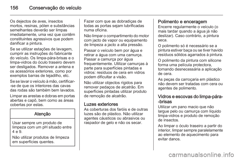 OPEL VIVARO 2014 Manual de Instruções (in Portugues) 156Conservação do veículo
Os dejectos de aves, insectos
mortos, resinas, pólen e substâncias
semelhantes deverão ser limpas
imediatamente, uma vez que contêm constituintes agressivos que podem
OPEL VIVARO 2014 Manual de Instruções (in Portugues) 156Conservação do veículo
Os dejectos de aves, insectos
mortos, resinas, pólen e substâncias
semelhantes deverão ser limpas
imediatamente, uma vez que contêm constituintes agressivos que podem