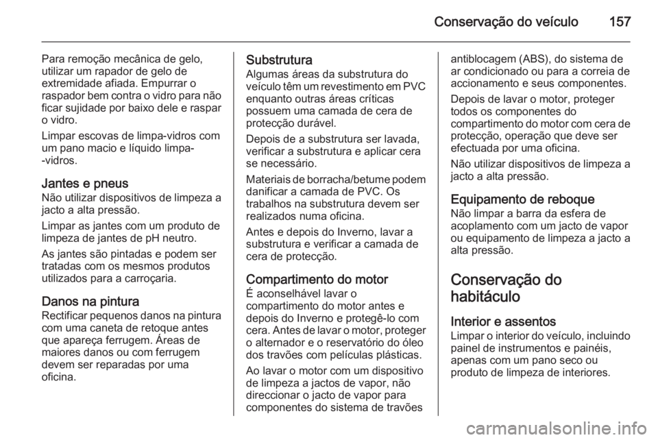 OPEL VIVARO 2014 Manual de Instruções (in Portugues) Conservação do veículo157
Para remoção mecânica de gelo,
utilizar um rapador de gelo de
extremidade afiada. Empurrar o
raspador bem contra o vidro para não
ficar sujidade por baixo dele e raspa OPEL VIVARO 2014 Manual de Instruções (in Portugues) Conservação do veículo157
Para remoção mecânica de gelo,
utilizar um rapador de gelo de
extremidade afiada. Empurrar o
raspador bem contra o vidro para não
ficar sujidade por baixo dele e raspa