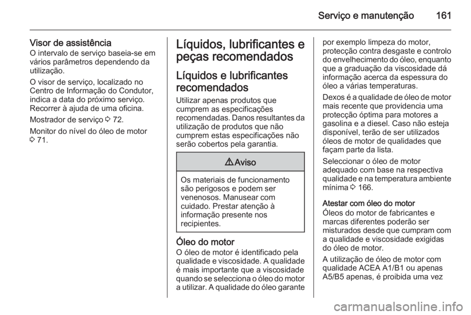 OPEL VIVARO 2014 Manual de Instruções (in Portugues) Serviço e manutenção161
Visor de assistência
O intervalo de serviço baseia-se em
vários parâmetros dependendo da
utilização.
O visor de serviço, localizado no
Centro de Informação do Condu OPEL VIVARO 2014 Manual de Instruções (in Portugues) Serviço e manutenção161
Visor de assistência
O intervalo de serviço baseia-se em
vários parâmetros dependendo da
utilização.
O visor de serviço, localizado no
Centro de Informação do Condu