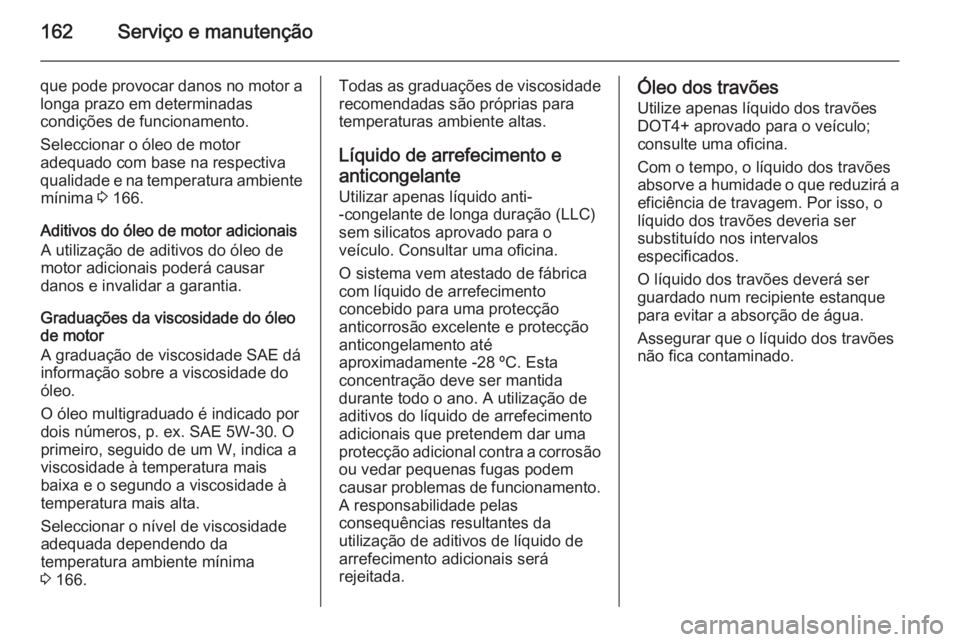 OPEL VIVARO 2014 Manual de Instruções (in Portugues) 162Serviço e manutenção
que pode provocar danos no motor alonga prazo em determinadas
condições de funcionamento.
Seleccionar o óleo de motor
adequado com base na respectiva qualidade e na tempe OPEL VIVARO 2014 Manual de Instruções (in Portugues) 162Serviço e manutenção
que pode provocar danos no motor alonga prazo em determinadas
condições de funcionamento.
Seleccionar o óleo de motor
adequado com base na respectiva qualidade e na tempe