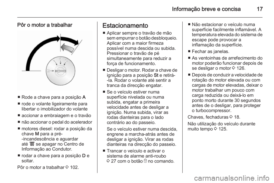 OPEL VIVARO 2014 Manual de Instruções (in Portugues) Informação breve e concisa17
Pôr o motor a trabalhar
■ Rode a chave para a posição A
■ rode o volante ligeiramente para libertar o imobilizador do volante
■ accionar a embraiagem e o travã OPEL VIVARO 2014 Manual de Instruções (in Portugues) Informação breve e concisa17
Pôr o motor a trabalhar
■ Rode a chave para a posição A
■ rode o volante ligeiramente para libertar o imobilizador do volante
■ accionar a embraiagem e o travã
