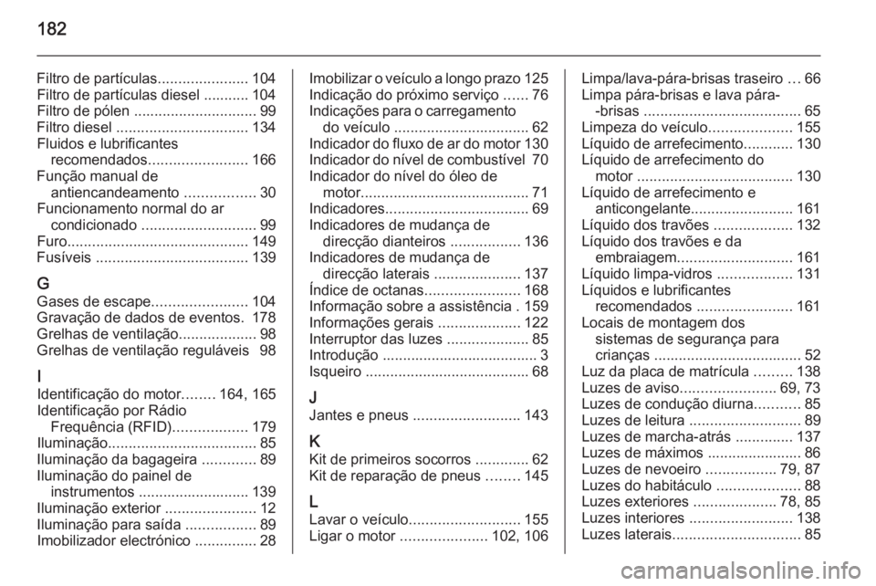 OPEL VIVARO 2014  Manual de Instruções (in Portugues) 182
Filtro de partículas......................104
Filtro de partículas diesel ........... 104
Filtro de pólen  .............................. 99
Filtro diesel  ................................ 134

