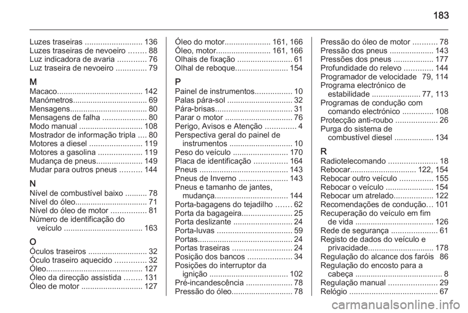 OPEL VIVARO 2014  Manual de Instruções (in Portugues) 183
Luzes traseiras .......................... 136
Luzes traseiras de nevoeiro  ........88
Luz indicadora de avaria  .............76
Luz traseira de nevoeiro  ..............79
M Macaco ...............