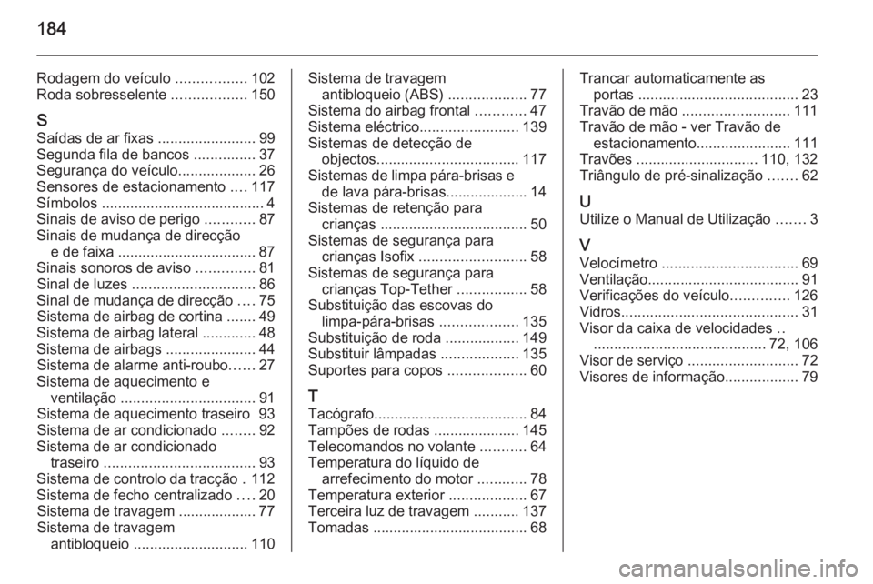OPEL VIVARO 2014  Manual de Instruções (in Portugues) 184
Rodagem do veículo .................102
Roda sobresselente  ..................150
S Saídas de ar fixas  ........................99
Segunda fila de bancos  ...............37
Segurança do veícul