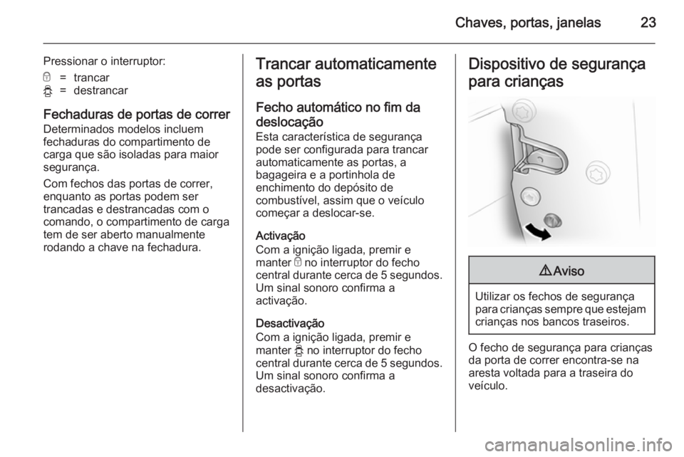 OPEL VIVARO 2014 Manual de Instruções (in Portugues) Chaves, portas, janelas23
Pressionar o interruptor:e=trancary=destrancar
Fechaduras de portas de correrDeterminados modelos incluem
fechaduras do compartimento de
carga que são isoladas para maior
se OPEL VIVARO 2014 Manual de Instruções (in Portugues) Chaves, portas, janelas23
Pressionar o interruptor:e=trancary=destrancar
Fechaduras de portas de correrDeterminados modelos incluem
fechaduras do compartimento de
carga que são isoladas para maior
se