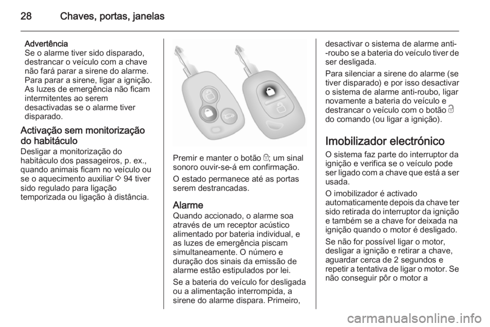 OPEL VIVARO 2014 Manual de Instruções (in Portugues) 28Chaves, portas, janelas
Advertência
Se o alarme tiver sido disparado,
destrancar o veículo com a chave não fará parar a sirene do alarme.
Para parar a sirene, ligar a ignição.
As luzes de emer OPEL VIVARO 2014 Manual de Instruções (in Portugues) 28Chaves, portas, janelas
Advertência
Se o alarme tiver sido disparado,
destrancar o veículo com a chave não fará parar a sirene do alarme.
Para parar a sirene, ligar a ignição.
As luzes de emer