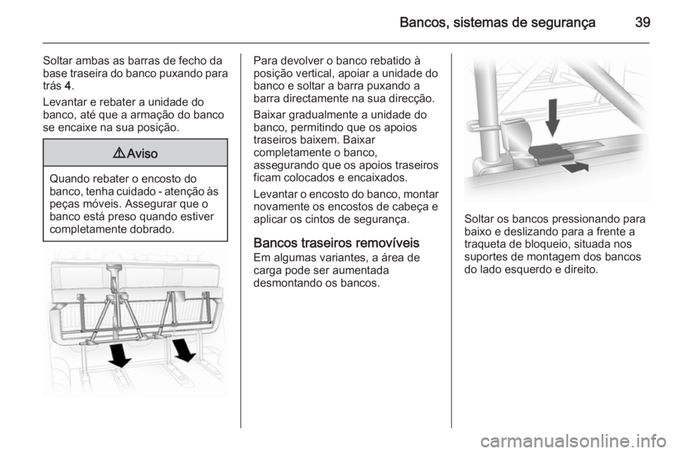 OPEL VIVARO 2014  Manual de Instruções (in Portugues) Bancos, sistemas de segurança39
Soltar ambas as barras de fecho da
base traseira do banco puxando para
trás  4.
Levantar e rebater a unidade do
banco, até que a armação do banco
se encaixe na sua