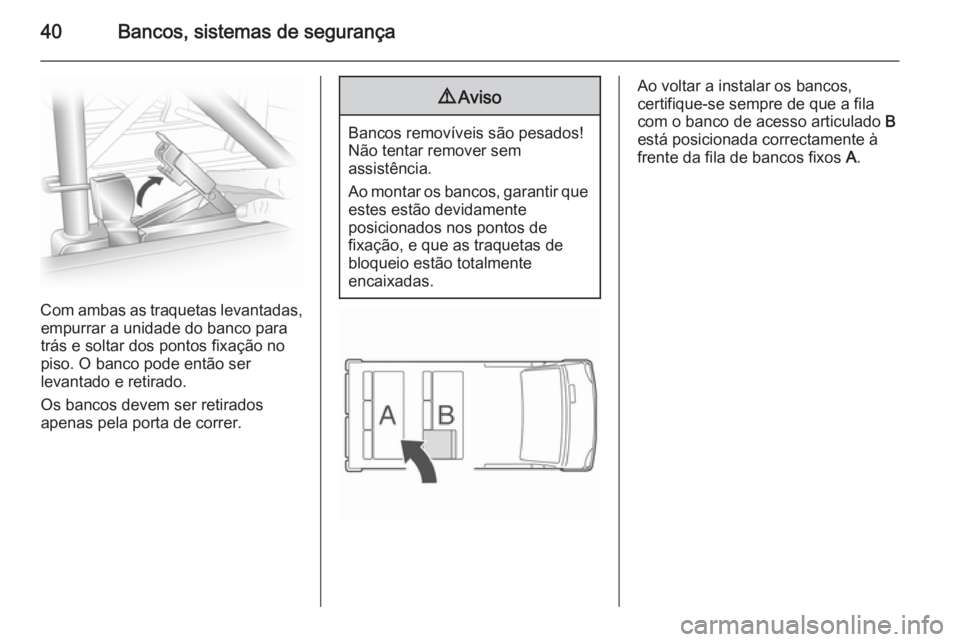 OPEL VIVARO 2014  Manual de Instruções (in Portugues) 40Bancos, sistemas de segurança
Com ambas as traquetas levantadas,empurrar a unidade do banco para
trás e soltar dos pontos fixação no
piso. O banco pode então ser
levantado e retirado.
Os bancos