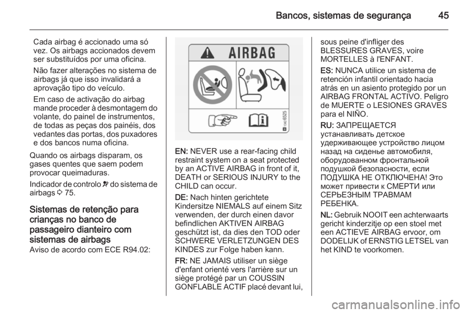OPEL VIVARO 2014  Manual de Instruções (in Portugues) Bancos, sistemas de segurança45
Cada airbag é accionado uma só
vez. Os airbags accionados devem
ser substituídos por uma oficina.
Não fazer alterações no sistema de airbags já que isso invalid