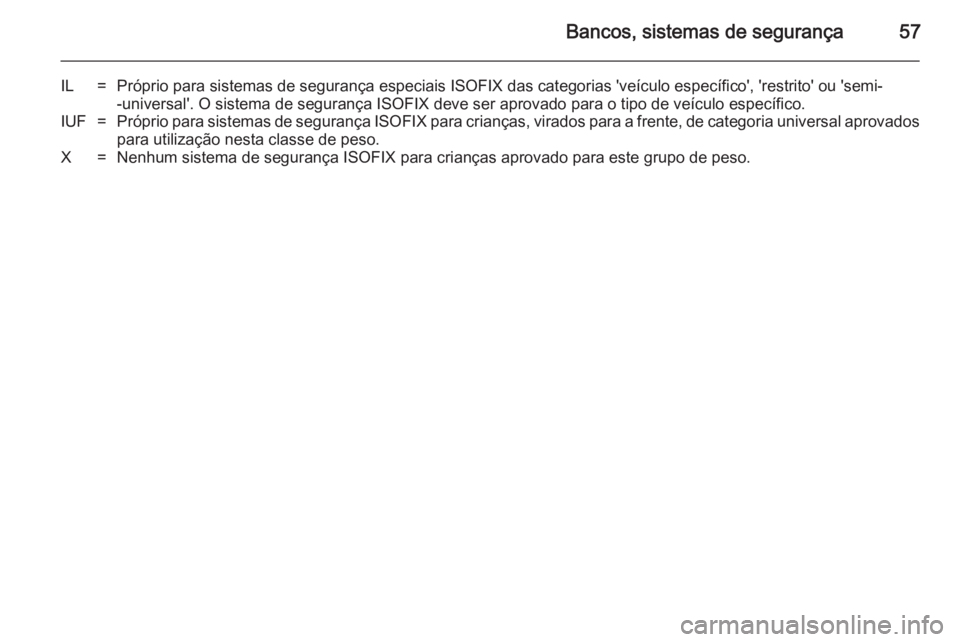 OPEL VIVARO 2014  Manual de Instruções (in Portugues) Bancos, sistemas de segurança57
IL=Próprio para sistemas de segurança especiais ISOFIX das categorias 'veículo específico', 'restrito' ou 'semi--universal'. O sistema de s