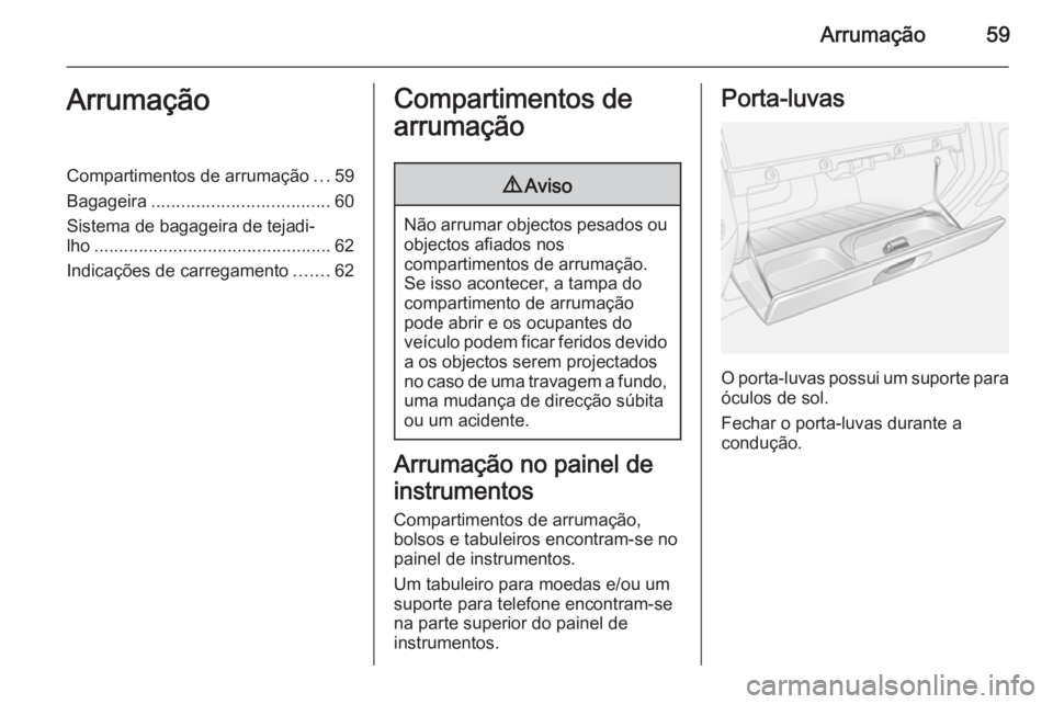 OPEL VIVARO 2014  Manual de Instruções (in Portugues) Arrumação59ArrumaçãoCompartimentos de arrumação...59
Bagageira .................................... 60
Sistema de bagageira de tejadi‐
lho ................................................ 62
I