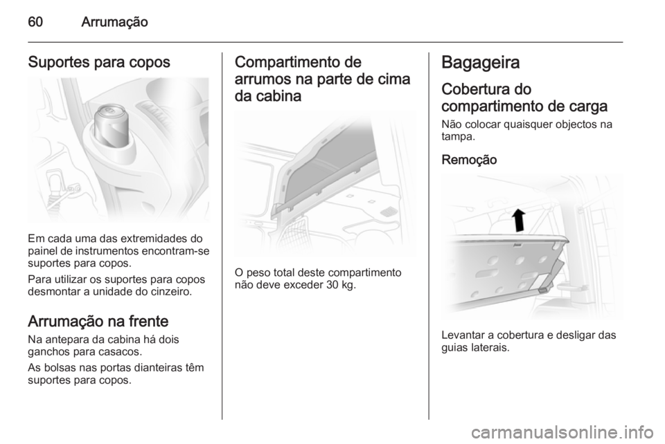OPEL VIVARO 2014  Manual de Instruções (in Portugues) 60ArrumaçãoSuportes para copos
Em cada uma das extremidades do
painel de instrumentos encontram-se
suportes para copos.
Para utilizar os suportes para copos
desmontar a unidade do cinzeiro.
Arrumaç