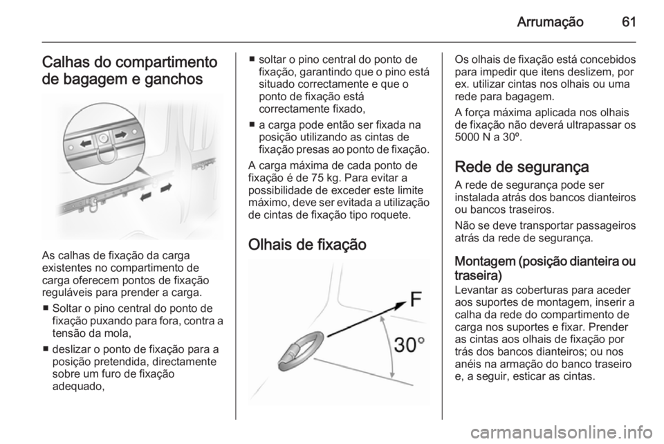 OPEL VIVARO 2014  Manual de Instruções (in Portugues) Arrumação61Calhas do compartimento
de bagagem e ganchos
As calhas de fixação da carga
existentes no compartimento de
carga oferecem pontos de fixação
reguláveis para prender a carga.
■ Soltar