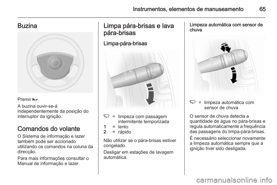OPEL VIVARO 2014  Manual de Instruções (in Portugues) Instrumentos, elementos de manuseamento65Buzina
Premir j.
A buzina ouvir-se-á
independentemente da posição do
interruptor da ignição.
Comandos do volante
O Sistema de informação e lazer
também