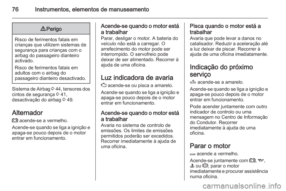 OPEL VIVARO 2014 Manual de Instruções (in Portugues) 76Instrumentos, elementos de manuseamento9Perigo
Risco de ferimentos fatais em
crianças que utilizem sistemas de
segurança para crianças com o
airbag do passageiro dianteiro
activado.
Risco de feri OPEL VIVARO 2014 Manual de Instruções (in Portugues) 76Instrumentos, elementos de manuseamento9Perigo
Risco de ferimentos fatais em
crianças que utilizem sistemas de
segurança para crianças com o
airbag do passageiro dianteiro
activado.
Risco de feri