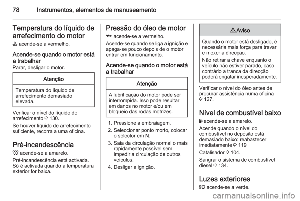 OPEL VIVARO 2014 Manual de Instruções (in Portugues) 78Instrumentos, elementos de manuseamentoTemperatura do líquido de
arrefecimento do motor
W acende-se a vermelho.
Acende-se quando o motor está a trabalhar
Parar, desligar o motor.Atenção
Tempera OPEL VIVARO 2014 Manual de Instruções (in Portugues) 78Instrumentos, elementos de manuseamentoTemperatura do líquido de
arrefecimento do motor
W acende-se a vermelho.
Acende-se quando o motor está a trabalhar
Parar, desligar o motor.Atenção
Tempera