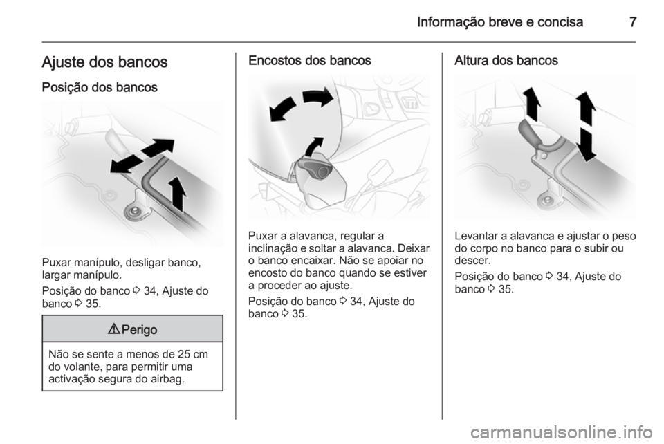 OPEL VIVARO 2014  Manual de Instruções (in Portugues) Informação breve e concisa7Ajuste dos bancosPosição dos bancos
Puxar manípulo, desligar banco,
largar manípulo.
Posição do banco  3 34, Ajuste do
banco  3 35.
9 Perigo
Não se sente a menos de