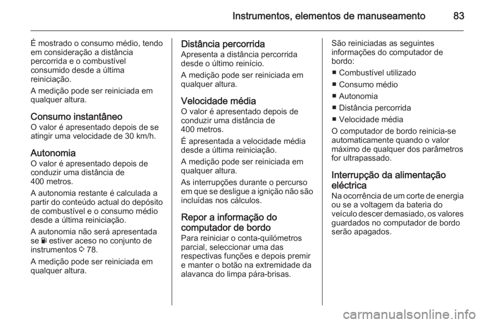 OPEL VIVARO 2014  Manual de Instruções (in Portugues) Instrumentos, elementos de manuseamento83
É mostrado o consumo médio, tendo
em consideração a distância
percorrida e o combustível
consumido desde a última
reiniciação.
A medição pode ser r