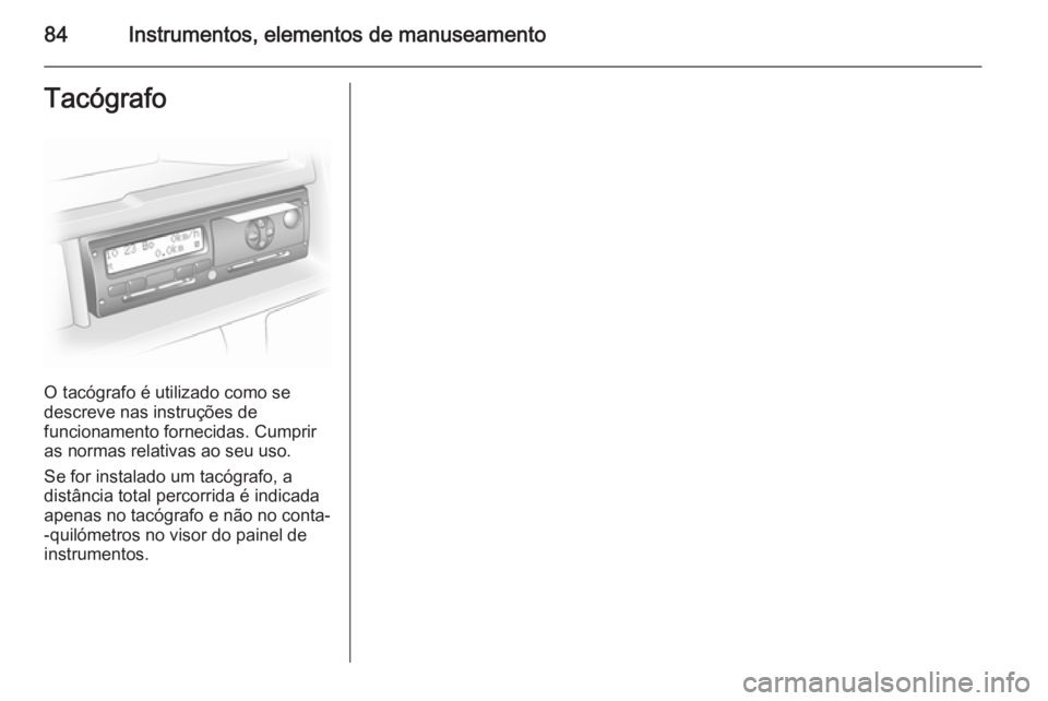 OPEL VIVARO 2014  Manual de Instruções (in Portugues) 84Instrumentos, elementos de manuseamentoTacógrafo
O tacógrafo é utilizado como se
descreve nas instruções de
funcionamento fornecidas. Cumprir
as normas relativas ao seu uso.
Se for instalado um