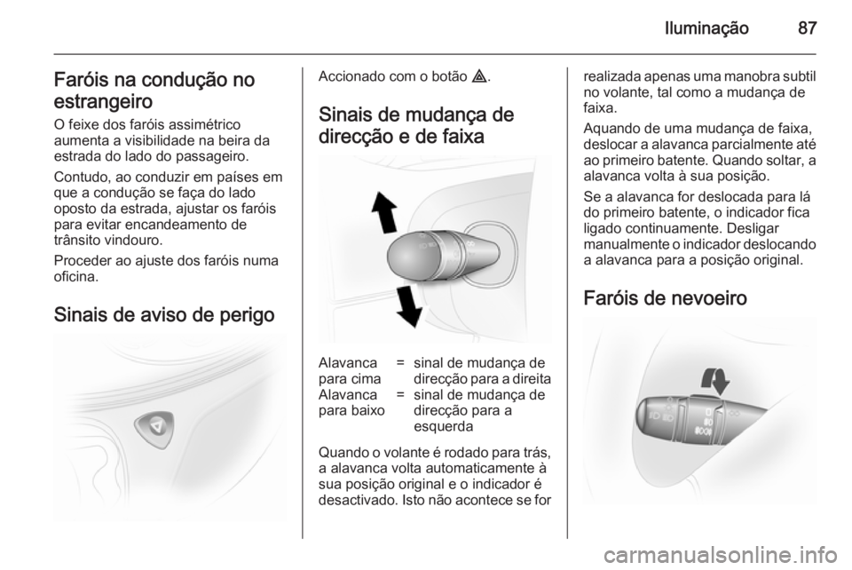 OPEL VIVARO 2014  Manual de Instruções (in Portugues) Iluminação87Faróis na condução no
estrangeiro O feixe dos faróis assimétrico
aumenta a visibilidade na beira da
estrada do lado do passageiro.
Contudo, ao conduzir em países em
que a conduçã