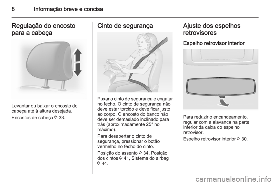 OPEL VIVARO 2014  Manual de Instruções (in Portugues) 8Informação breve e concisaRegulação do encosto
para a cabeça
Levantar ou baixar o encosto de
cabeça até à altura desejada.
Encostos de cabeça  3 33.
Cinto de segurança
Puxar o cinto de segu