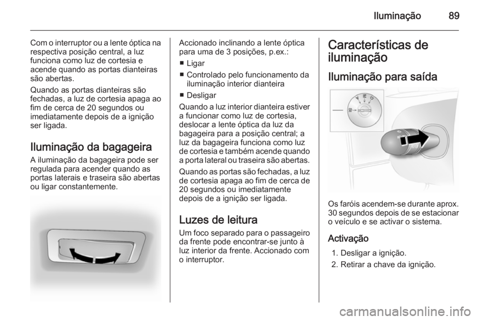 OPEL VIVARO 2014  Manual de Instruções (in Portugues) Iluminação89
Com o interruptor ou a lente óptica narespectiva posição central, a luz
funciona como luz de cortesia e
acende quando as portas dianteiras
são abertas.
Quando as portas dianteiras s