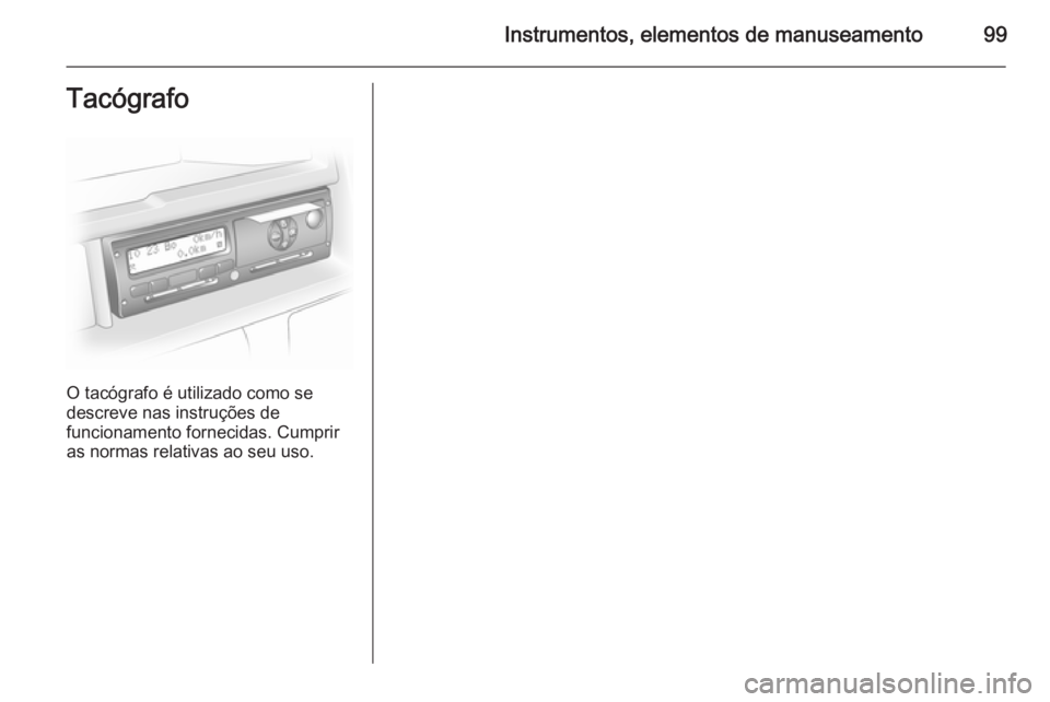 OPEL VIVARO B 2014.5  Manual de Instruções (in Portugues) Instrumentos, elementos de manuseamento99Tacógrafo
O tacógrafo é utilizado como se
descreve nas instruções de
funcionamento fornecidas. Cumprir
as normas relativas ao seu uso. 