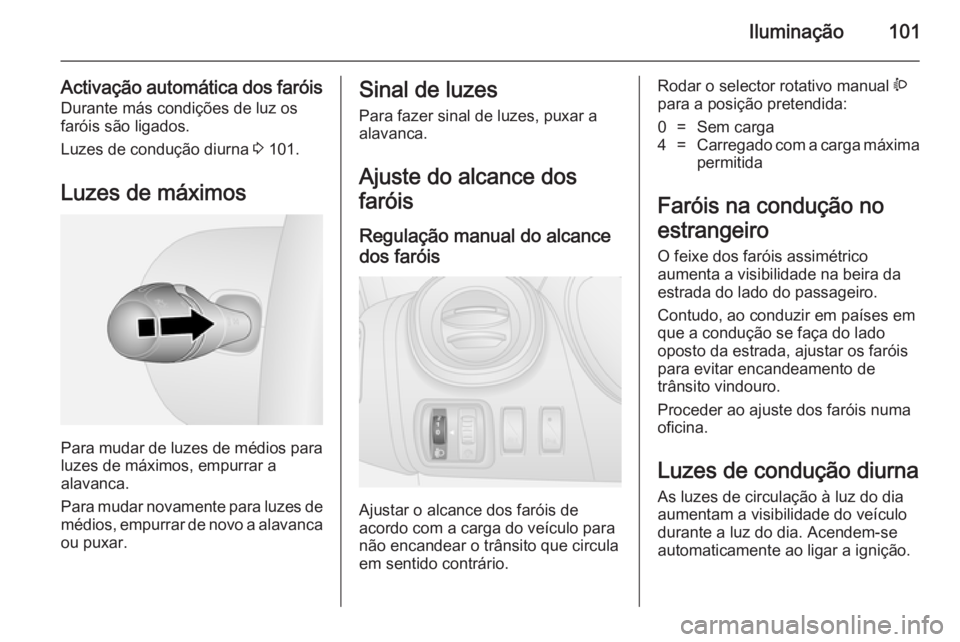 OPEL VIVARO B 2014.5  Manual de Instruções (in Portugues) Iluminação101
Activação automática dos faróisDurante más condições de luz os
faróis são ligados.
Luzes de condução diurna  3 101.
Luzes de máximos
Para mudar de luzes de médios para
luz