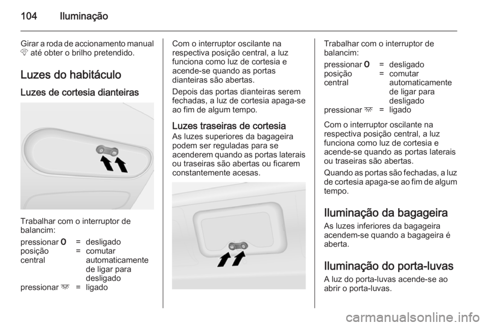 OPEL VIVARO B 2014.5  Manual de Instruções (in Portugues) 104Iluminação
Girar a roda de accionamento manual
b  até obter o brilho pretendido.
Luzes do habitáculo Luzes de cortesia dianteiras
Trabalhar com o interruptor de
balancim:
pressionar  7=desligad