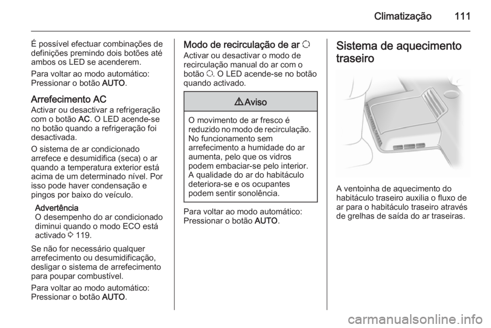 OPEL VIVARO B 2014.5  Manual de Instruções (in Portugues) Climatização111
É possível efectuar combinações de
definições premindo dois botões até
ambos os LED se acenderem.
Para voltar ao modo automático: Pressionar o botão  AUTO.
Arrefecimento AC