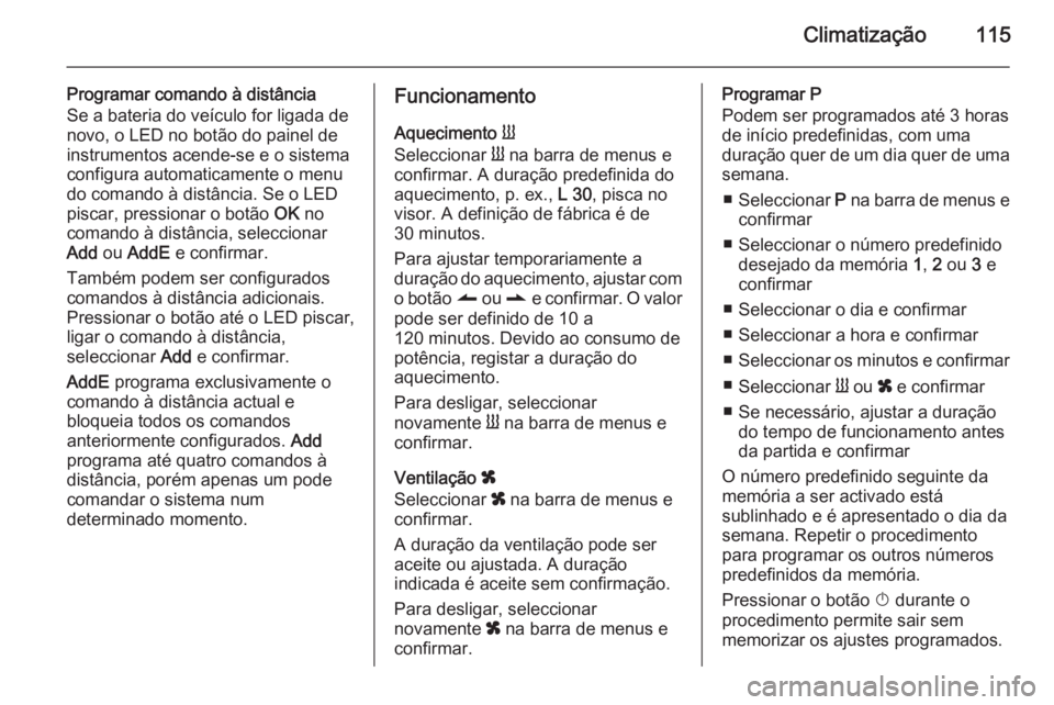 OPEL VIVARO B 2014.5  Manual de Instruções (in Portugues) Climatização115
Programar comando à distância
Se a bateria do veículo for ligada de
novo, o LED no botão do painel de
instrumentos acende-se e o sistema
configura automaticamente o menu
do coman