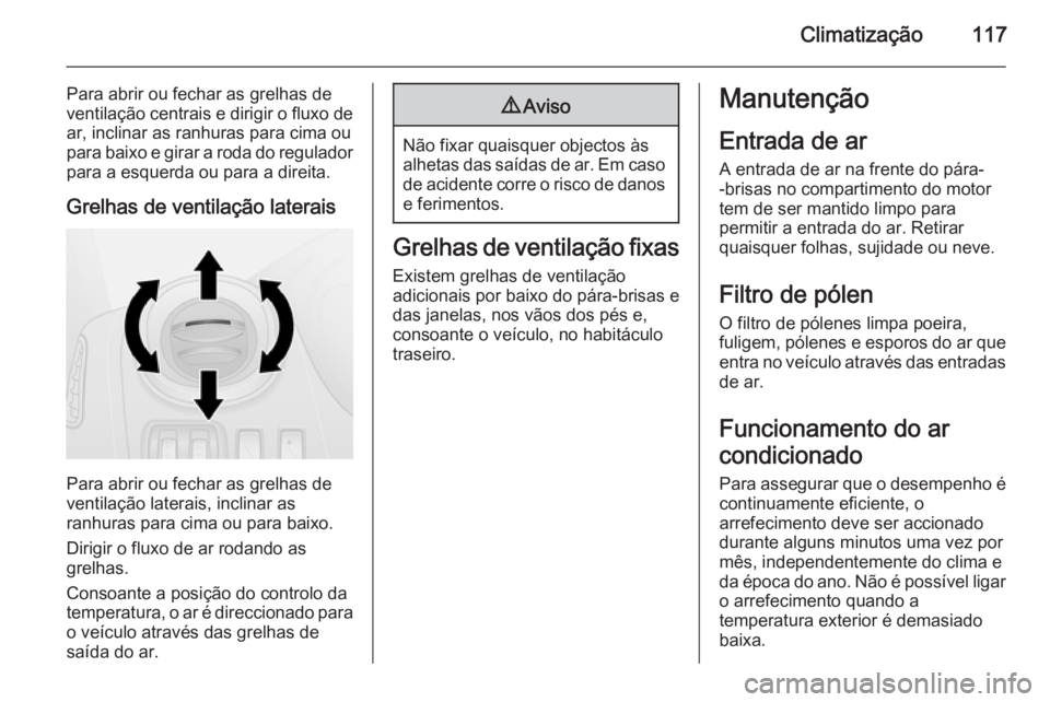 OPEL VIVARO B 2014.5  Manual de Instruções (in Portugues) Climatização117
Para abrir ou fechar as grelhas de
ventilação centrais e dirigir o fluxo de
ar, inclinar as ranhuras para cima ou
para baixo e girar a roda do regulador para a esquerda ou para a d