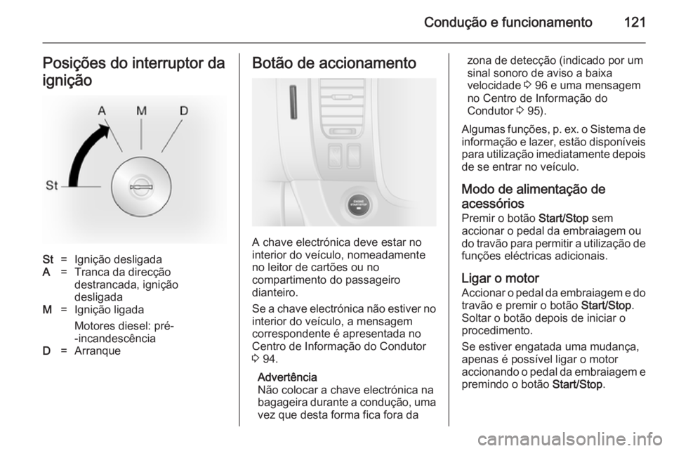 OPEL VIVARO B 2014.5  Manual de Instruções (in Portugues) Condução e funcionamento121Posições do interruptor da
igniçãoSt=Ignição desligadaA=Tranca da direcção
destrancada, ignição
desligadaM=Ignição ligada
Motores diesel: pré-
-incandescênci