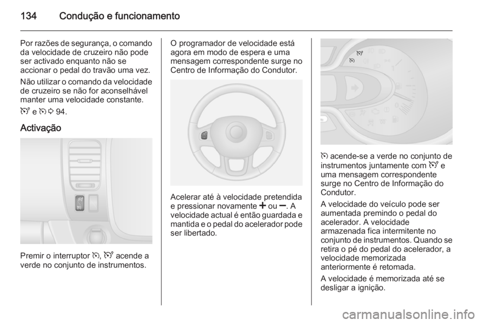OPEL VIVARO B 2014.5 Manual de Instruções (in Portugues) 134Condução e funcionamento
Por razões de segurança, o comandoda velocidade de cruzeiro não pode
ser activado enquanto não se
accionar o pedal do travão uma vez.
Não utilizar o comando da velo OPEL VIVARO B 2014.5 Manual de Instruções (in Portugues) 134Condução e funcionamento
Por razões de segurança, o comandoda velocidade de cruzeiro não pode
ser activado enquanto não se
accionar o pedal do travão uma vez.
Não utilizar o comando da velo