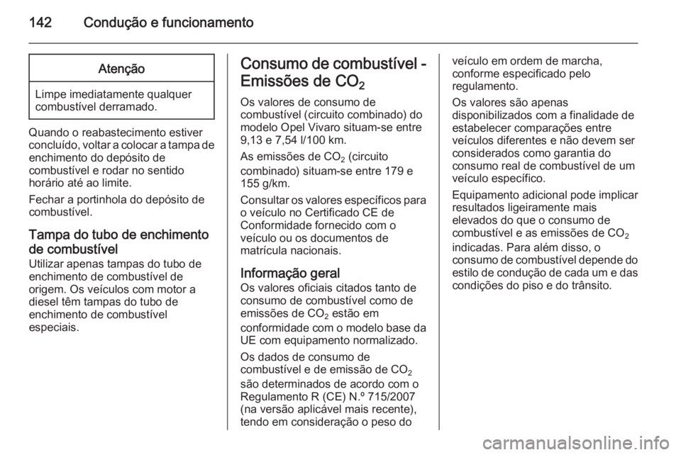 OPEL VIVARO B 2014.5 Manual de Instruções (in Portugues) 142Condução e funcionamentoAtenção
Limpe imediatamente qualquer
combustível derramado.
Quando o reabastecimento estiver
concluído, voltar a colocar a tampa de enchimento do depósito de
combust OPEL VIVARO B 2014.5 Manual de Instruções (in Portugues) 142Condução e funcionamentoAtenção
Limpe imediatamente qualquer
combustível derramado.
Quando o reabastecimento estiver
concluído, voltar a colocar a tampa de enchimento do depósito de
combust