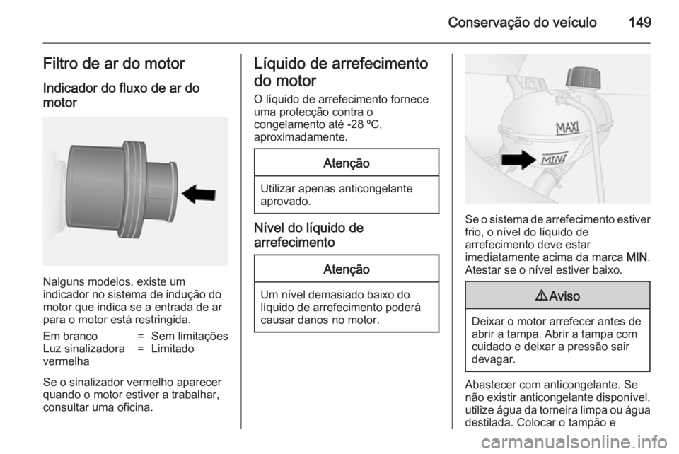 OPEL VIVARO B 2014.5 Manual de Instruções (in Portugues) Conservação do veículo149Filtro de ar do motor
Indicador do fluxo de ar do
motor
Nalguns modelos, existe um
indicador no sistema de indução do
motor que indica se a entrada de ar para o motor est OPEL VIVARO B 2014.5 Manual de Instruções (in Portugues) Conservação do veículo149Filtro de ar do motor
Indicador do fluxo de ar do
motor
Nalguns modelos, existe um
indicador no sistema de indução do
motor que indica se a entrada de ar para o motor est