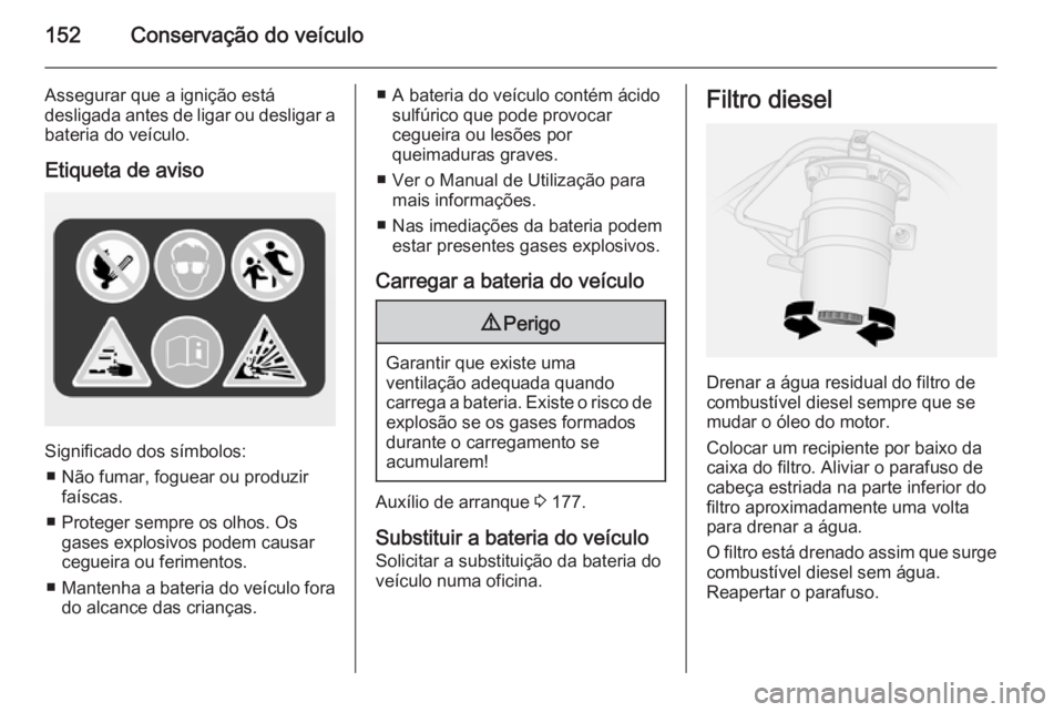 OPEL VIVARO B 2014.5 Manual de Instruções (in Portugues) 152Conservação do veículo
Assegurar que a ignição está
desligada antes de ligar ou desligar a bateria do veículo.
Etiqueta de aviso
Significado dos símbolos: ■ Não fumar, foguear ou produzi OPEL VIVARO B 2014.5 Manual de Instruções (in Portugues) 152Conservação do veículo
Assegurar que a ignição está
desligada antes de ligar ou desligar a bateria do veículo.
Etiqueta de aviso
Significado dos símbolos: ■ Não fumar, foguear ou produzi