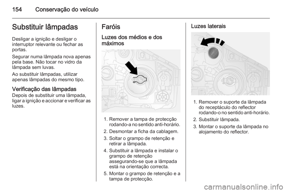 OPEL VIVARO B 2014.5 Manual de Instruções (in Portugues) 154Conservação do veículoSubstituir lâmpadas
Desligar a ignição e desligar o
interruptor relevante ou fechar as
portas.
Segurar numa lâmpada nova apenas pela base. Não tocar no vidro da
lâmpa OPEL VIVARO B 2014.5 Manual de Instruções (in Portugues) 154Conservação do veículoSubstituir lâmpadas
Desligar a ignição e desligar o
interruptor relevante ou fechar as
portas.
Segurar numa lâmpada nova apenas pela base. Não tocar no vidro da
lâmpa