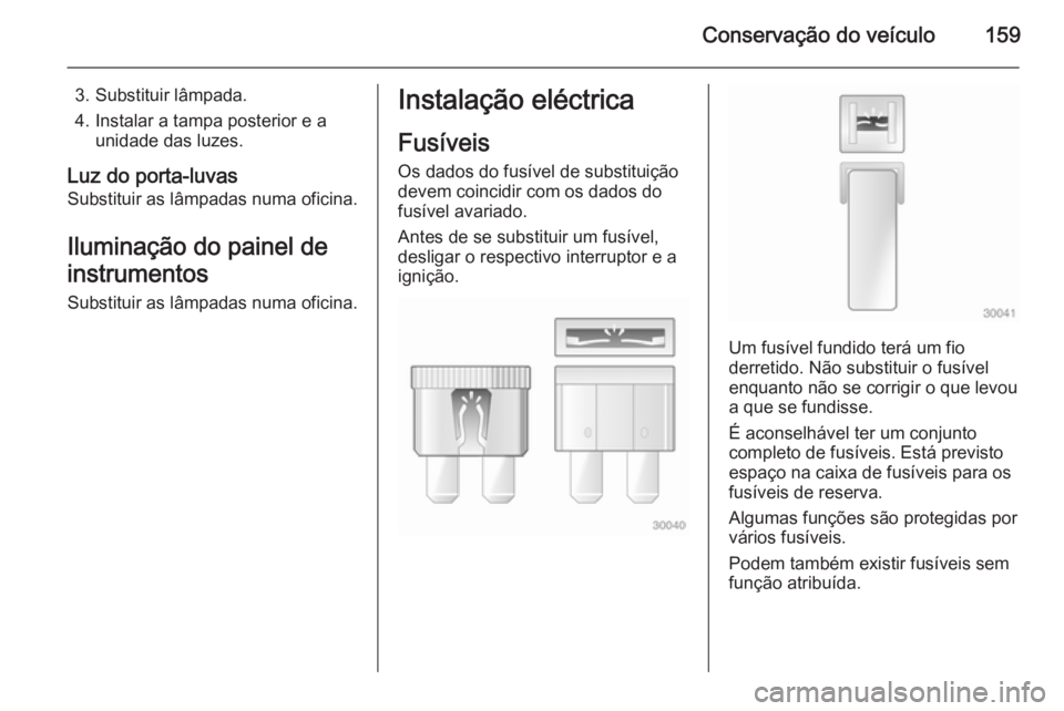 OPEL VIVARO B 2014.5 Manual de Instruções (in Portugues) Conservação do veículo159
3. Substituir lâmpada.
4. Instalar a tampa posterior e a unidade das luzes.
Luz do porta-luvas
Substituir as lâmpadas numa oficina.
Iluminação do painel de
instrumento OPEL VIVARO B 2014.5 Manual de Instruções (in Portugues) Conservação do veículo159
3. Substituir lâmpada.
4. Instalar a tampa posterior e a unidade das luzes.
Luz do porta-luvas
Substituir as lâmpadas numa oficina.
Iluminação do painel de
instrumento