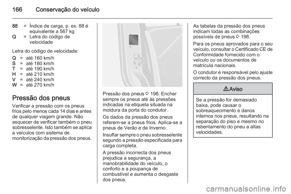 OPEL VIVARO B 2014.5 Manual de Instruções (in Portugues) 166Conservação do veículo
88=Índice de carga, p. ex. 88 é
equivalente a 567 kgQ=Letra do código de
velocidade
Letra do código de velocidade:
Q=até 160 km/hS=até 180 km/hT=até 190 km/hH=até OPEL VIVARO B 2014.5 Manual de Instruções (in Portugues) 166Conservação do veículo
88=Índice de carga, p. ex. 88 é
equivalente a 567 kgQ=Letra do código de
velocidade
Letra do código de velocidade:
Q=até 160 km/hS=até 180 km/hT=até 190 km/hH=até