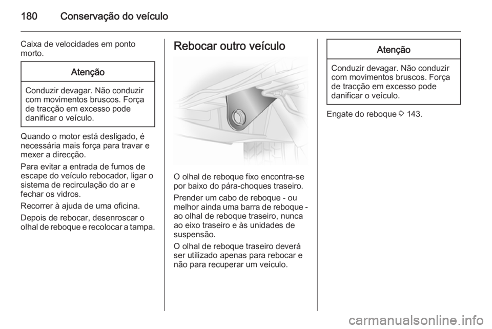 OPEL VIVARO B 2014.5 Manual de Instruções (in Portugues) 180Conservação do veículo
Caixa de velocidades em ponto
morto.Atenção
Conduzir devagar. Não conduzir
com movimentos bruscos. Força
de tracção em excesso pode
danificar o veículo.
Quando o mo OPEL VIVARO B 2014.5 Manual de Instruções (in Portugues) 180Conservação do veículo
Caixa de velocidades em ponto
morto.Atenção
Conduzir devagar. Não conduzir
com movimentos bruscos. Força
de tracção em excesso pode
danificar o veículo.
Quando o mo
