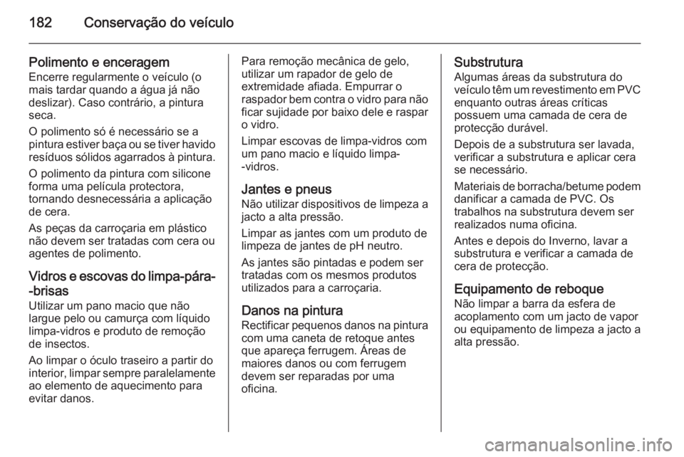 OPEL VIVARO B 2014.5 Manual de Instruções (in Portugues) 182Conservação do veículo
Polimento e enceragem
Encerre regularmente o veículo (o
mais tardar quando a água já não
deslizar). Caso contrário, a pintura
seca.
O polimento só é necessário se OPEL VIVARO B 2014.5 Manual de Instruções (in Portugues) 182Conservação do veículo
Polimento e enceragem
Encerre regularmente o veículo (o
mais tardar quando a água já não
deslizar). Caso contrário, a pintura
seca.
O polimento só é necessário se