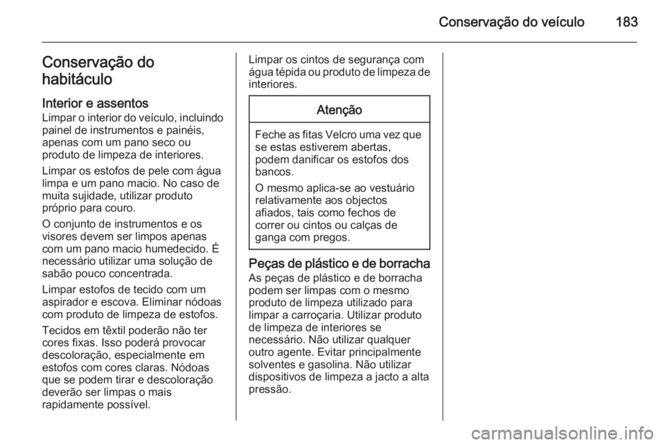OPEL VIVARO B 2014.5 Manual de Instruções (in Portugues) Conservação do veículo183Conservação do
habitáculo
Interior e assentosLimpar o interior do veículo, incluindo
painel de instrumentos e painéis,
apenas com um pano seco ou
produto de limpeza de OPEL VIVARO B 2014.5 Manual de Instruções (in Portugues) Conservação do veículo183Conservação do
habitáculo
Interior e assentosLimpar o interior do veículo, incluindo
painel de instrumentos e painéis,
apenas com um pano seco ou
produto de limpeza de