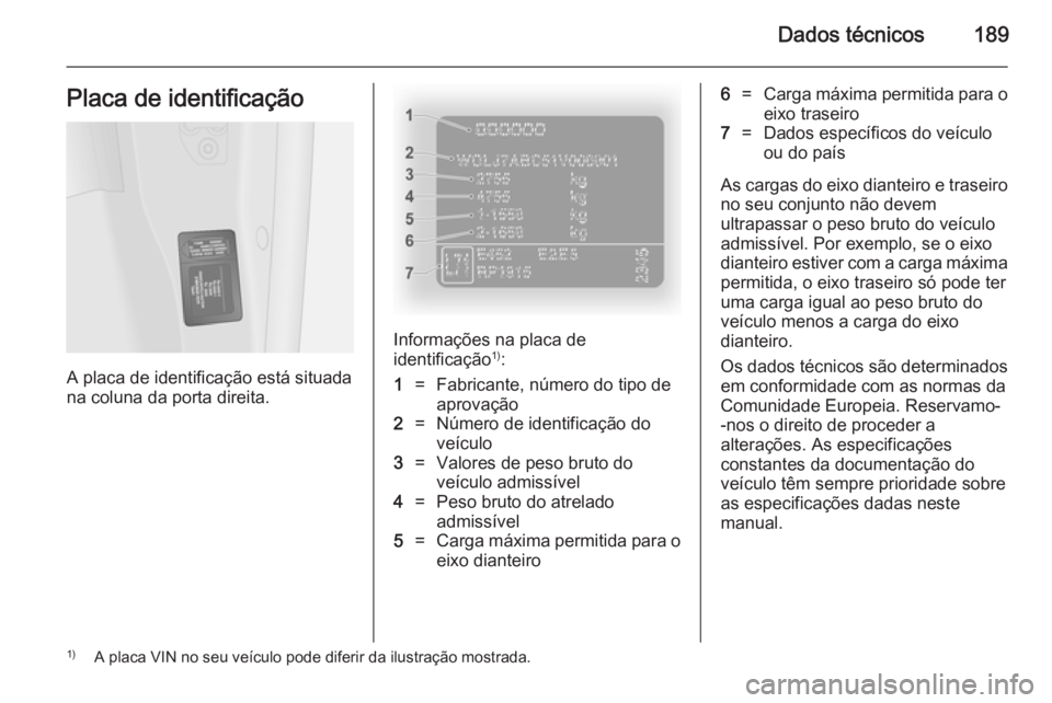 OPEL VIVARO B 2014.5 Manual de Instruções (in Portugues) Dados técnicos189Placa de identificação
A placa de identificação está situada
na coluna da porta direita.
Informações na placa de
identificação 1)
:
1=Fabricante, número do tipo de
aprovaç OPEL VIVARO B 2014.5 Manual de Instruções (in Portugues) Dados técnicos189Placa de identificação
A placa de identificação está situada
na coluna da porta direita.
Informações na placa de
identificação 1)
:
1=Fabricante, número do tipo de
aprovaç