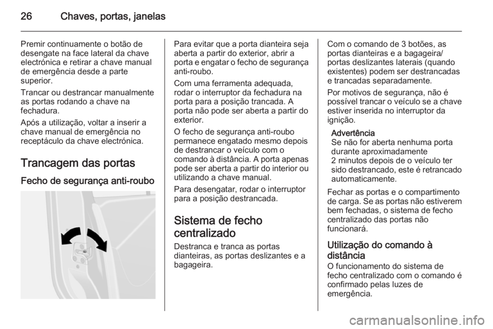 OPEL VIVARO B 2014.5  Manual de Instruções (in Portugues) 26Chaves, portas, janelas
Premir continuamente o botão de
desengate na face lateral da chave
electrónica e retirar a chave manual
de emergência desde a parte
superior.
Trancar ou destrancar manualm