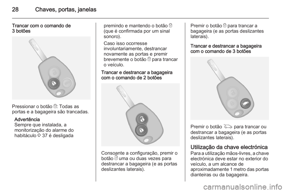 OPEL VIVARO B 2014.5  Manual de Instruções (in Portugues) 28Chaves, portas, janelas
Trancar com o comando de
3 botões
Pressionar o botão  e: Todas as
portas e a bagageira são trancadas.
Advertência
Sempre que instalada, a
monitorização do alarme do
hab