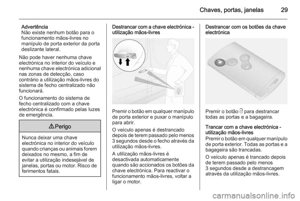 OPEL VIVARO B 2014.5 Manual de Instruções (in Portugues) Chaves, portas, janelas29
Advertência
Não existe nenhum botão para o funcionamento mãos-livres no
manípulo de porta exterior da porta
deslizante lateral.
Não pode haver nenhuma chave
electrónic OPEL VIVARO B 2014.5 Manual de Instruções (in Portugues) Chaves, portas, janelas29
Advertência
Não existe nenhum botão para o funcionamento mãos-livres no
manípulo de porta exterior da porta
deslizante lateral.
Não pode haver nenhuma chave
electrónic